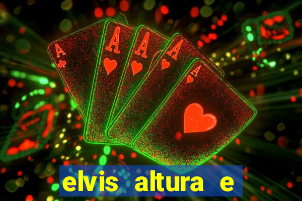 elvis altura e peso elvis bugalu altura e